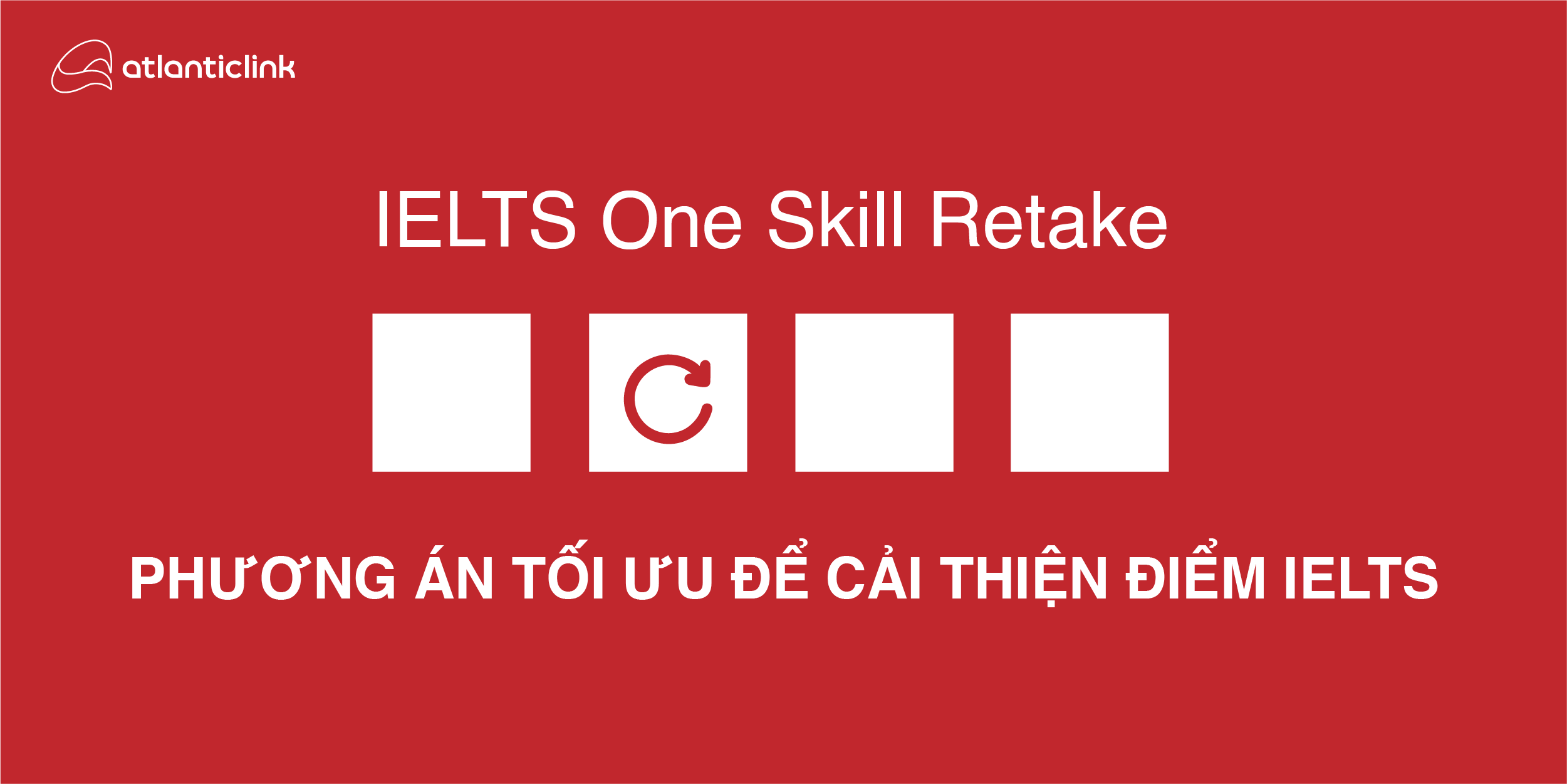 ONE SKILL RETAKE: PHƯƠNG ÁN TỐI ƯU ĐỂ CẢI THIỆN ĐIỂM IELTS